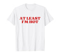 Least Im Hot Y2K Aesthetic Trendy T-Shirt - Fun Novelty Design Men Women - T-Shirt, Sweatshirt, Hoodie