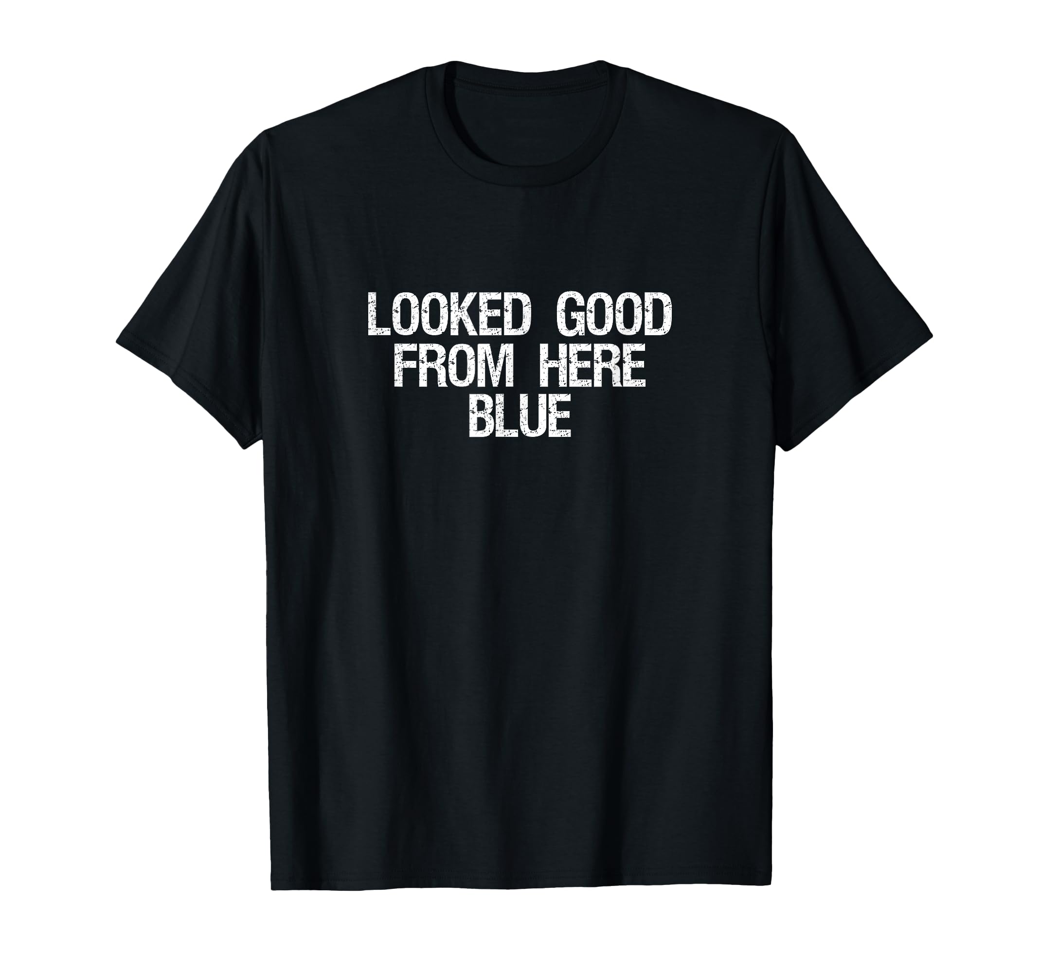 Looked Good From Here Blue Funny T-Shirt - Custom Art Print Men Women - T-Shirt, Sweatshirt, Hoodie