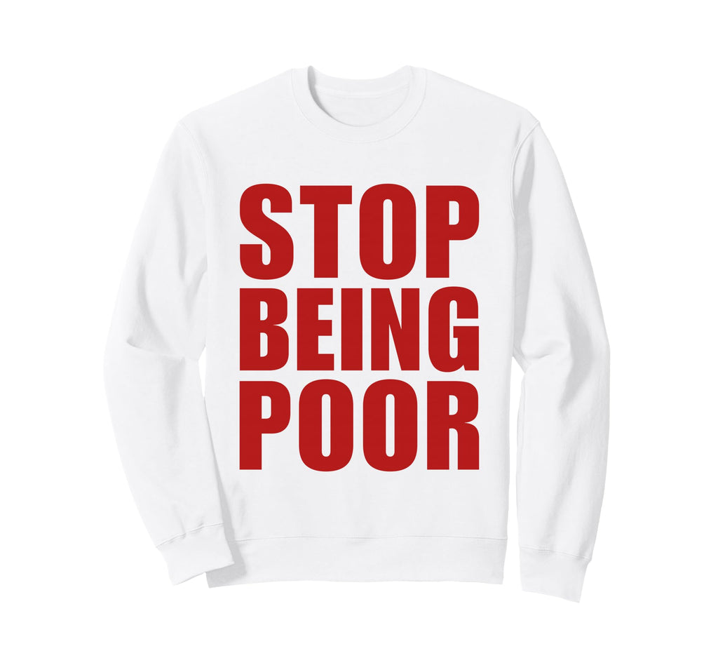 Stop Being Poor Y2K Aesthetic Trendy Sweatshirt - Trendy Graphic Unisex - T-Shirt, Sweatshirt, Hoodie