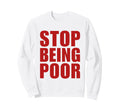 Stop Being Poor Y2K Aesthetic Trendy Sweatshirt - Trendy Graphic Unisex - T-Shirt, Sweatshirt, Hoodie