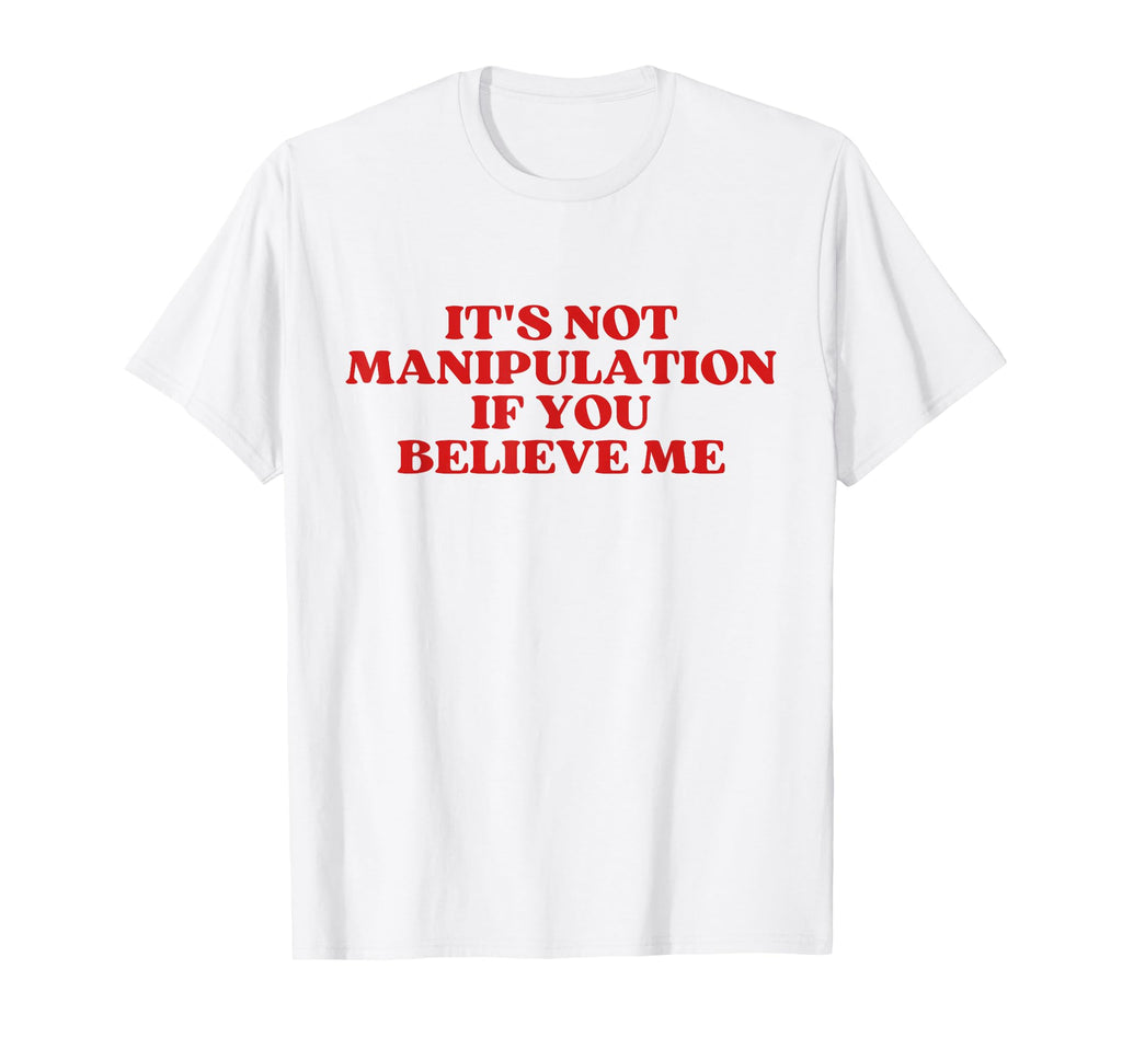 Its Not Manipulation If You Believe Me T-Shirt - Unique Graphic Men Women - T-Shirt, Sweatshirt, Hoodie