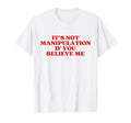 Its Not Manipulation If You Believe Me T-Shirt - Unique Graphic Men Women - T-Shirt, Sweatshirt, Hoodie