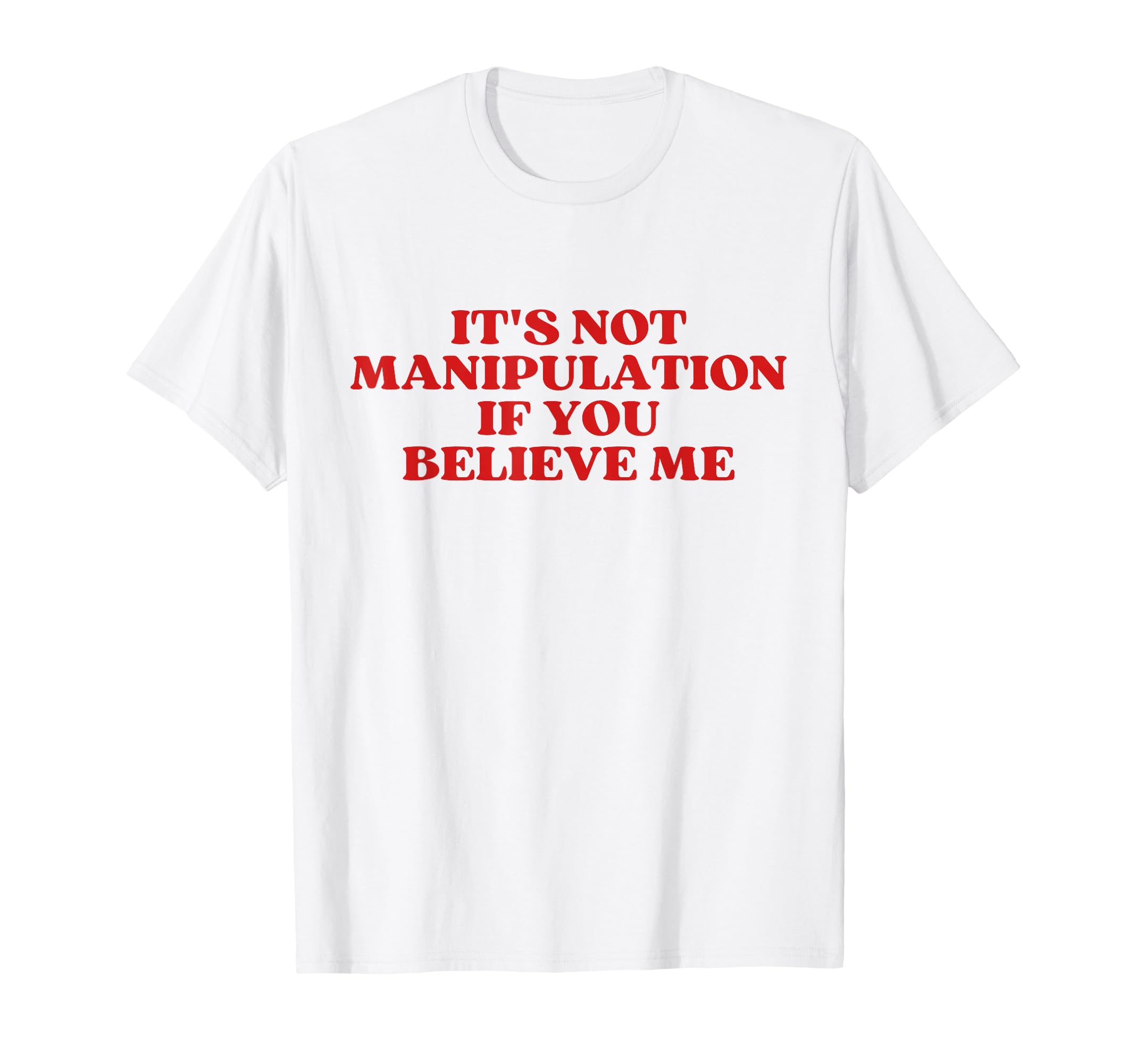 Its Not Manipulation If You Believe Me T-Shirt - Unique Graphic Men Women - T-Shirt, Sweatshirt, Hoodie