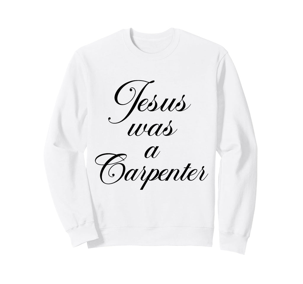 Jesus Was Carpenter 90S Christian Sweatshirt - Novelty Apparel for Adults - T-Shirt, Sweatshirt, Hoodie