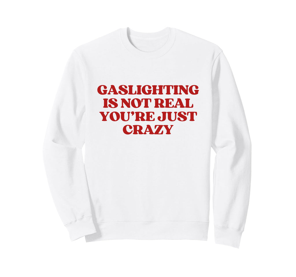 Gaslighting Is Not Real Youre Sweatshirt - Streetwear Style for Adults - T-Shirt, Sweatshirt, Hoodie