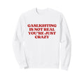 Gaslighting Is Not Real Youre Sweatshirt - Streetwear Style for Adults - T-Shirt, Sweatshirt, Hoodie