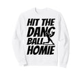 Hit Dang Ball Homie Funny Family Sweatshirt - Streetwear Style for Adults - T-Shirt, Sweatshirt, Hoodie