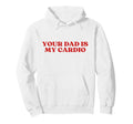 Your Dad Is My Cardio Y2K Aesthetic Hoodie - Streetwear Style Men Women - T-Shirt, Sweatshirt, Hoodie