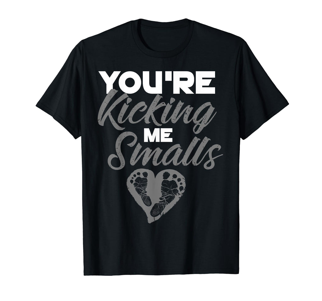 Youre Kicking Me Smalls Pregnant T-Shirt - Fun Novelty Design Men Women - T-Shirt, Sweatshirt, Hoodie