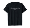 I Simply Love 90S Best Decade Ever T-Shirt - Custom Art Print for Adults - T-Shirt, Sweatshirt, Hoodie