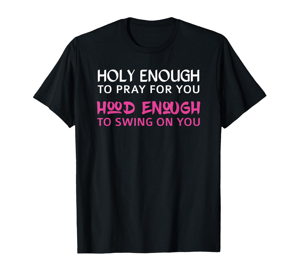 Holy Enough To Pray You Hood Enough To T-Shirt - Trendy Graphic Men Women - T-Shirt, Sweatshirt, Hoodie