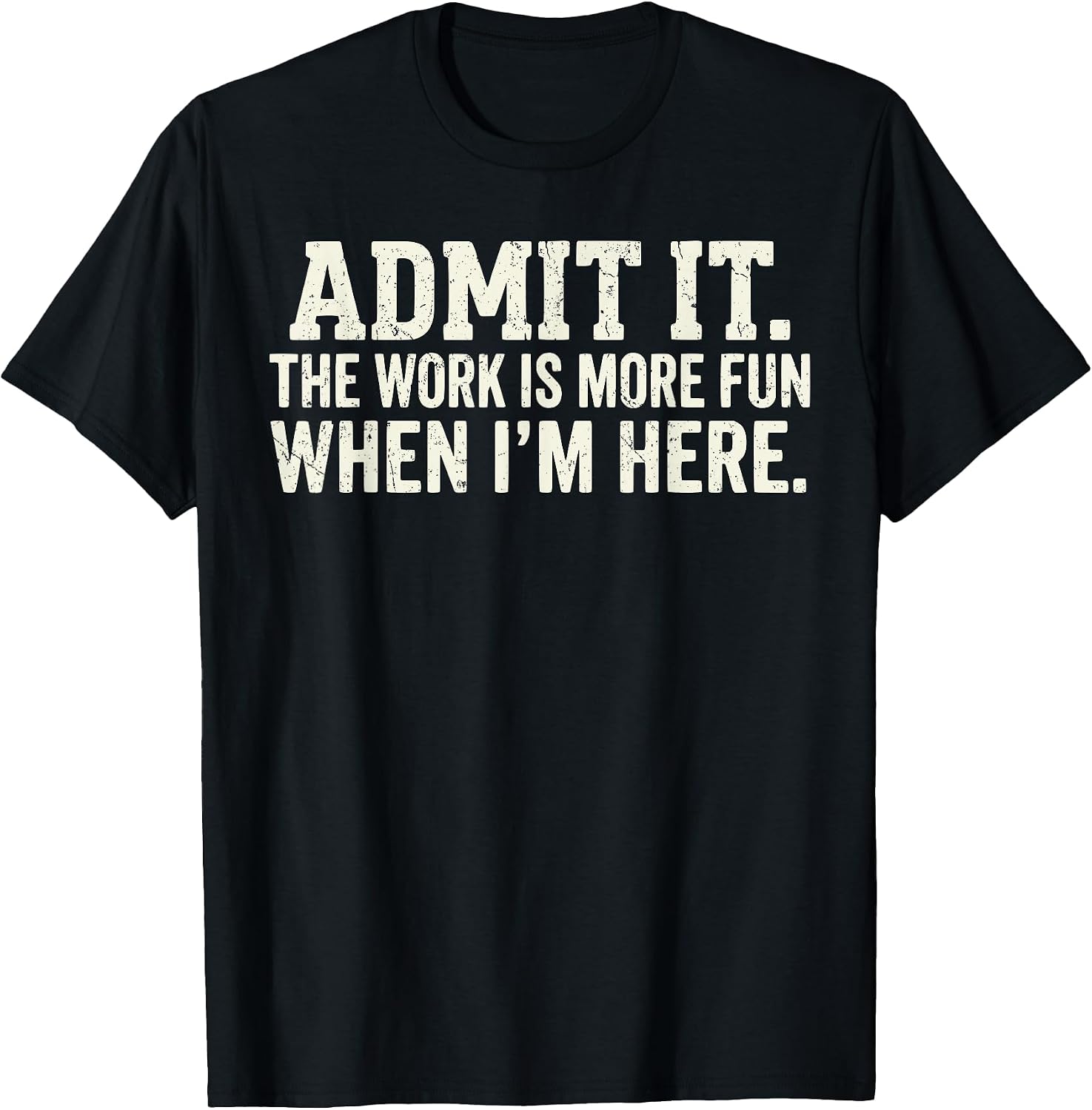 Admit it The Work is More Fun When I'm here - Adult & Kids T-Shirts, Sweatshirts & Hoodies apparel design preview 1