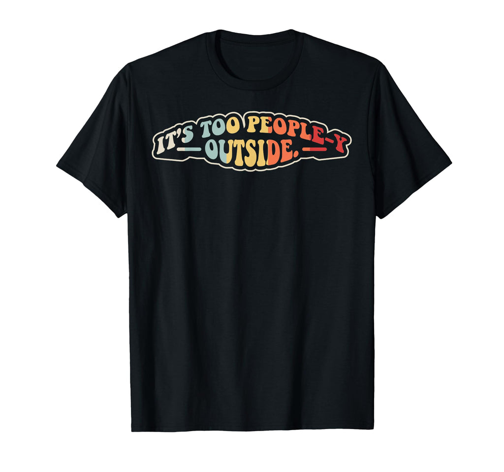 Its Too Peopley Outside Funny 70S T-Shirt - Unique Graphic Men Women - T-Shirt, Sweatshirt, Hoodie