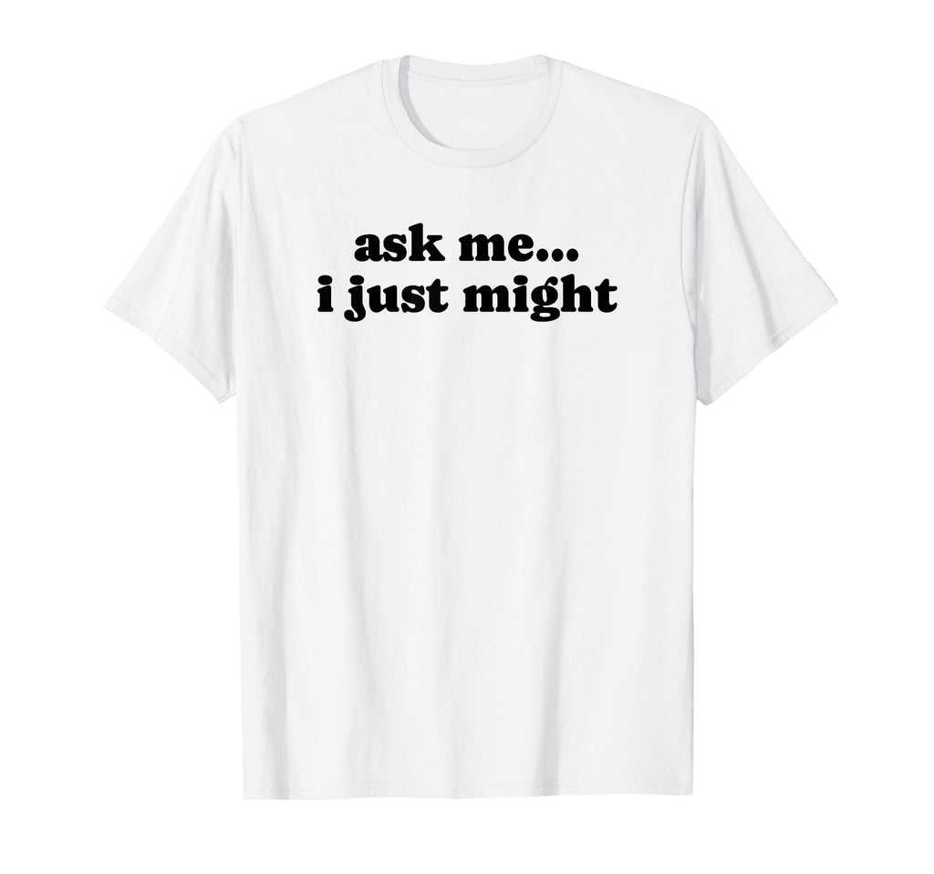 Ask Me I Just Might Funny Y2K Aesthetic T-Shirt - Graphic Print for Adults - T-Shirt, Sweatshirt, Hoodie