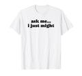 Ask Me I Just Might Funny Y2K Aesthetic T-Shirt - Graphic Print for Adults - T-Shirt, Sweatshirt, Hoodie