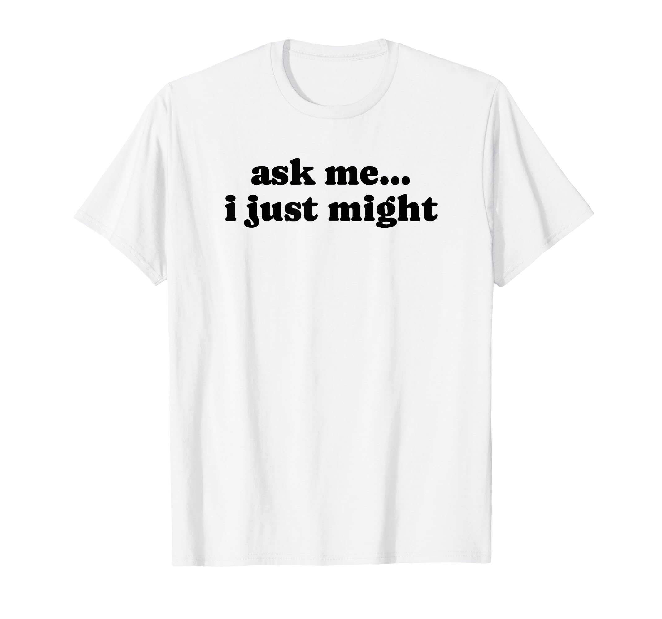 Ask Me I Just Might Funny Y2K Aesthetic T-Shirt - Graphic Print for Adults - T-Shirt, Sweatshirt, Hoodie