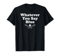 Whatever You Say Blue Softball T-Shirt - Novelty Apparel for Adults - T-Shirt, Sweatshirt, Hoodie