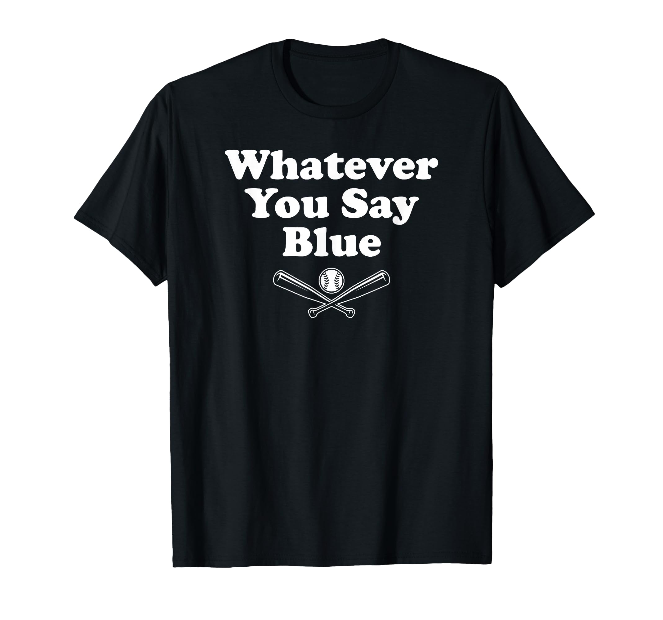 Whatever You Say Blue Softball T-Shirt - Novelty Apparel for Adults - T-Shirt, Sweatshirt, Hoodie