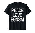 Bonsai Tree Lover Peace And Love And T-Shirt - Novelty Apparel Unisex - T-Shirt, Sweatshirt, Hoodie
