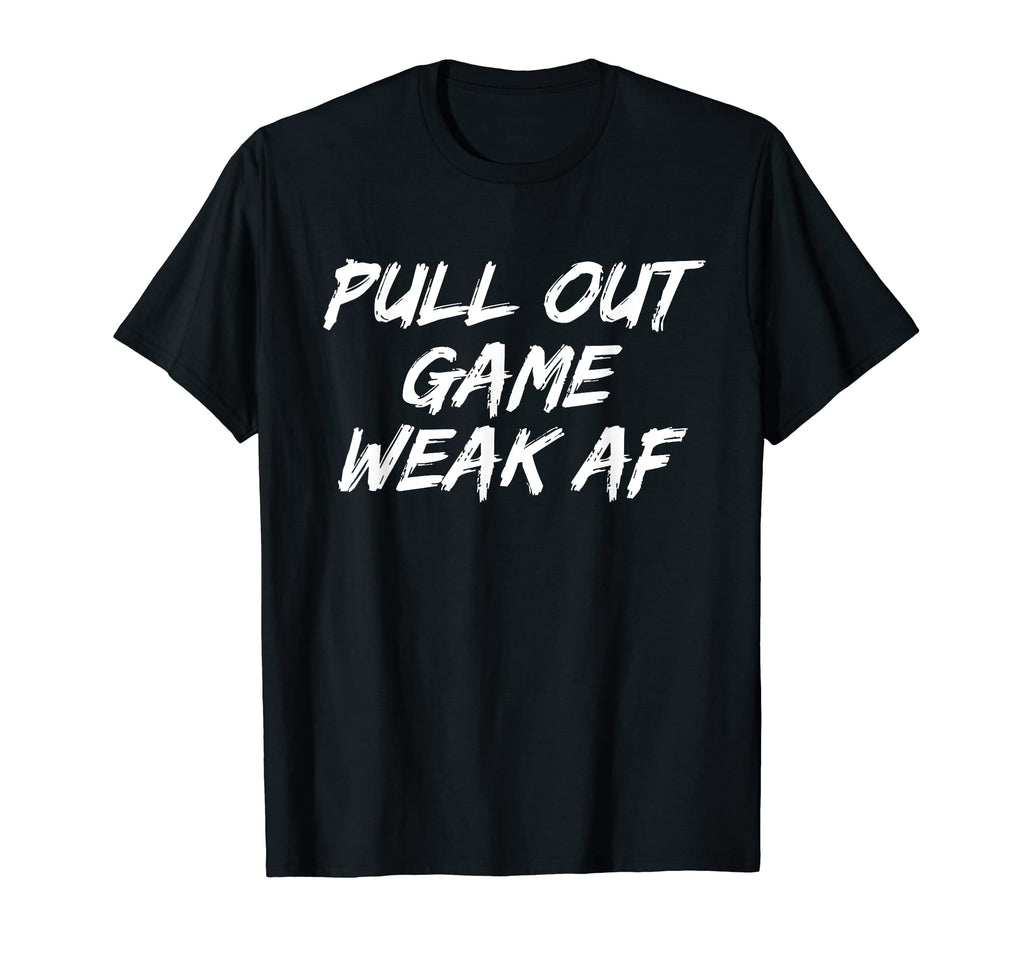 Pull Out Game Weak Af Happy T-Shirt - Casual Everyday Wear for Adults - T-Shirt, Sweatshirt, Hoodie
