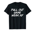 Pull Out Game Weak Af Happy T-Shirt - Casual Everyday Wear for Adults - T-Shirt, Sweatshirt, Hoodie