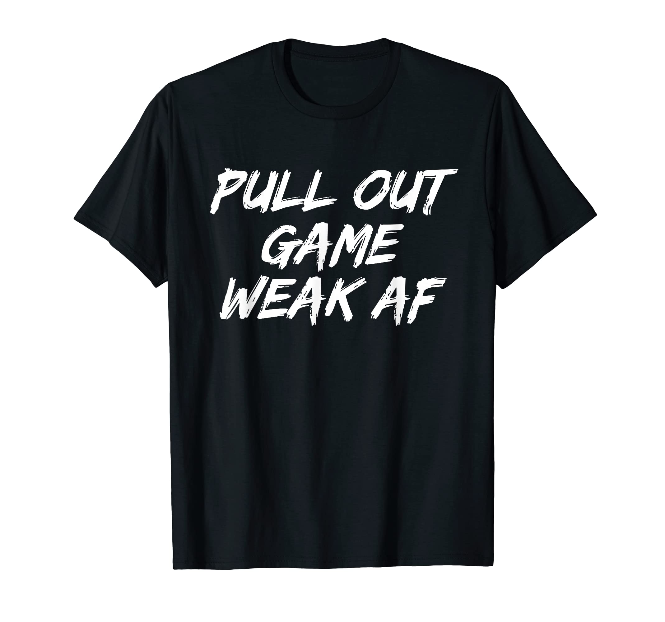 Pull Out Game Weak Af Happy T-Shirt - Casual Everyday Wear for Adults - T-Shirt, Sweatshirt, Hoodie