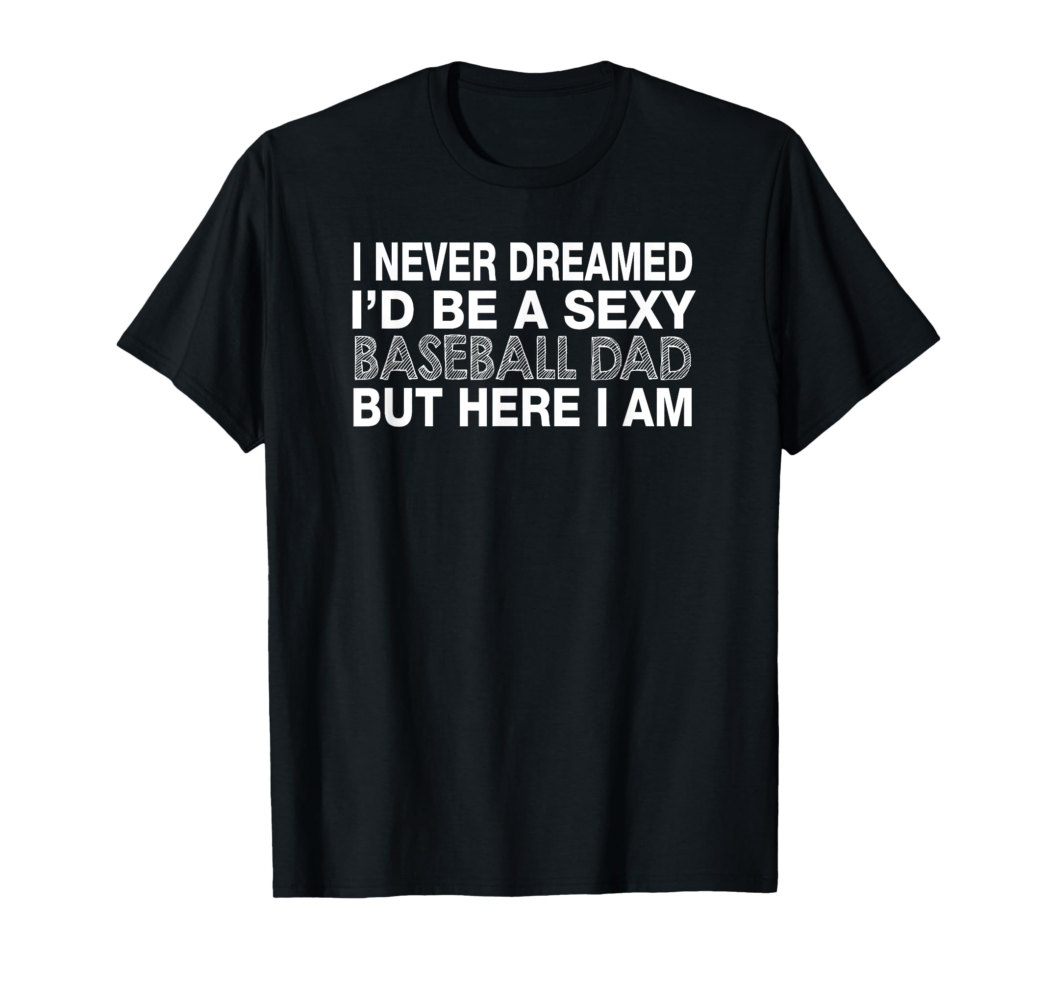 I Never Dream Id Be Sexy Baseball Dad T-Shirt - Unique Graphic Men Women - T-Shirt, Sweatshirt, Hoodie