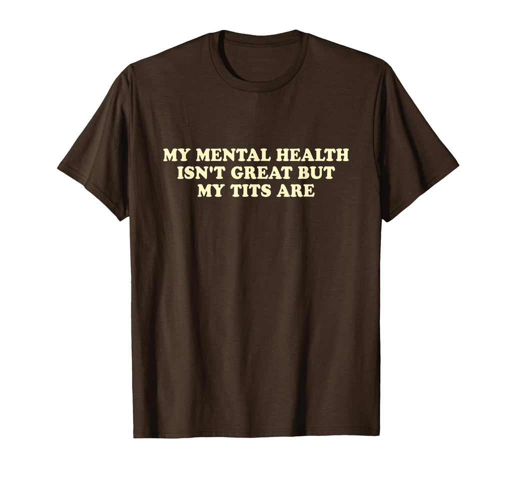 My Mental Health Isnt Great But My Tits T-Shirt - Trendy Graphic Men Women - T-Shirt, Sweatshirt, Hoodie
