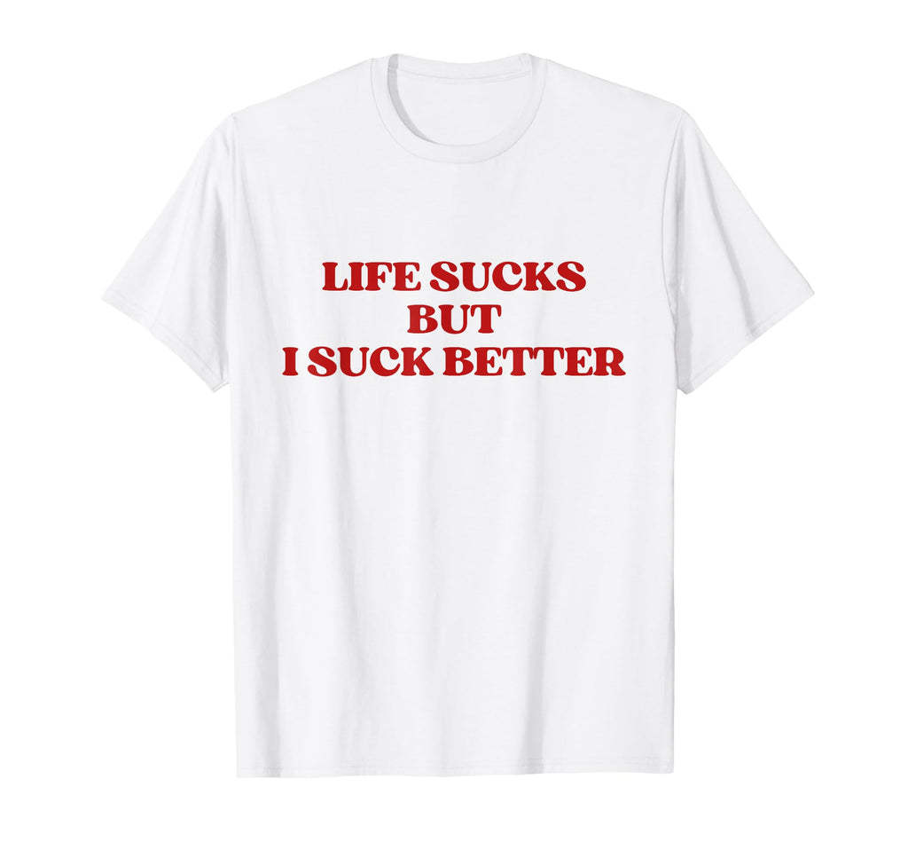 Original Life Sucks But I Suck Better T-Shirt - Novelty Apparel Men Women - T-Shirt, Sweatshirt, Hoodie