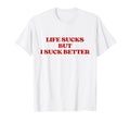 Original Life Sucks But I Suck Better T-Shirt - Novelty Apparel Men Women - T-Shirt, Sweatshirt, Hoodie