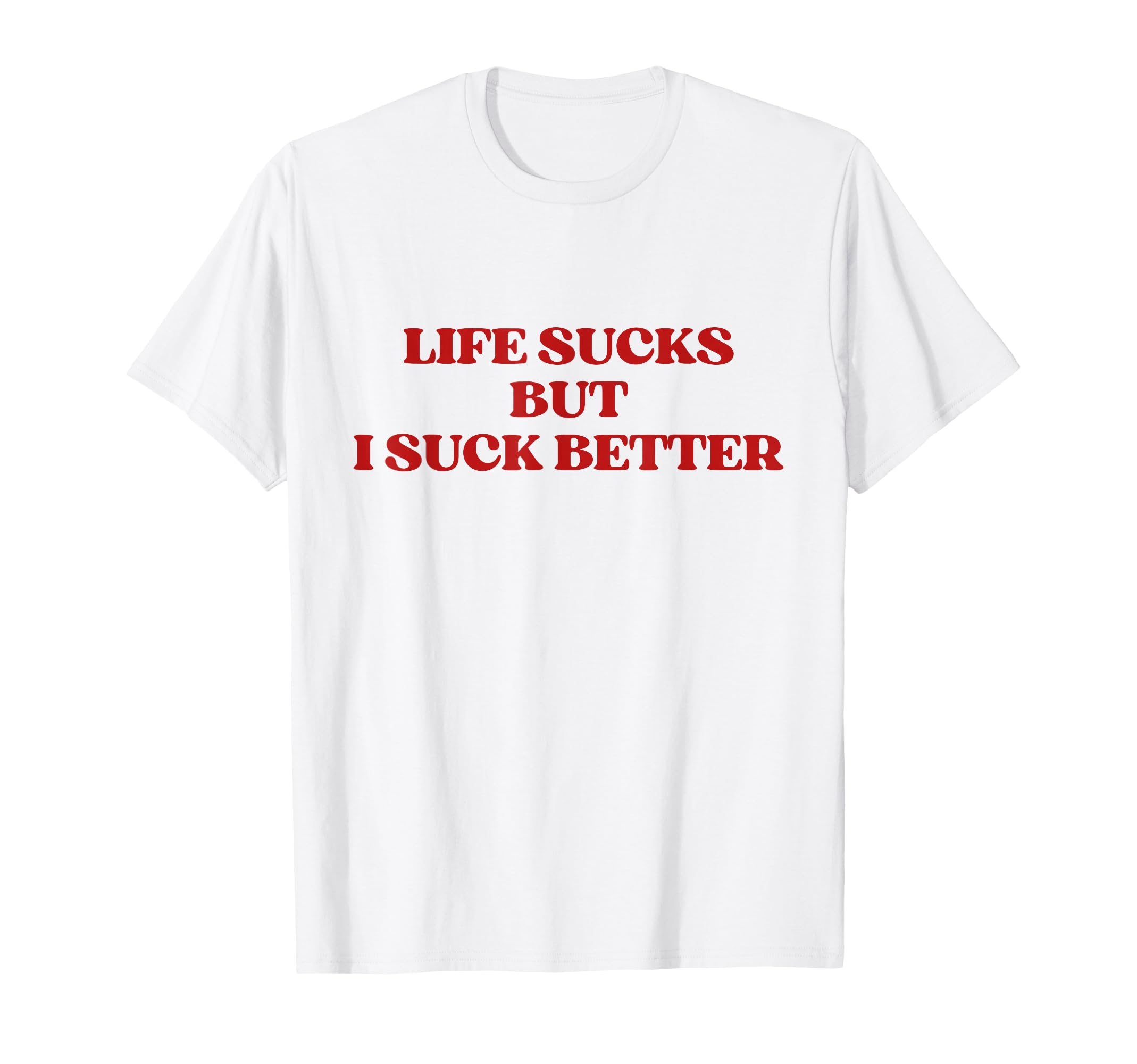Original Life Sucks But I Suck Better T-Shirt - Novelty Apparel Men Women - T-Shirt, Sweatshirt, Hoodie