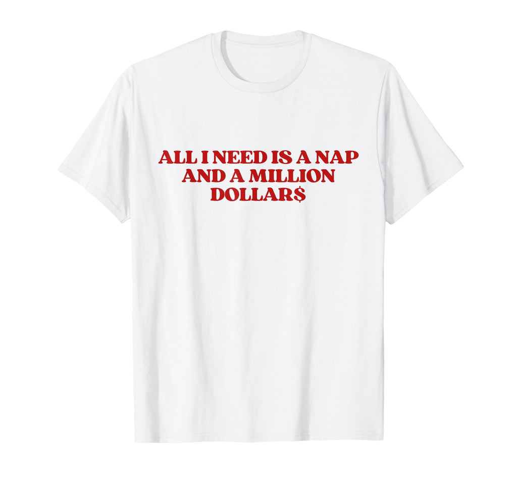 All I Need Is Nap And Million T-Shirt - Casual Everyday Wear Unisex - T-Shirt, Sweatshirt, Hoodie
