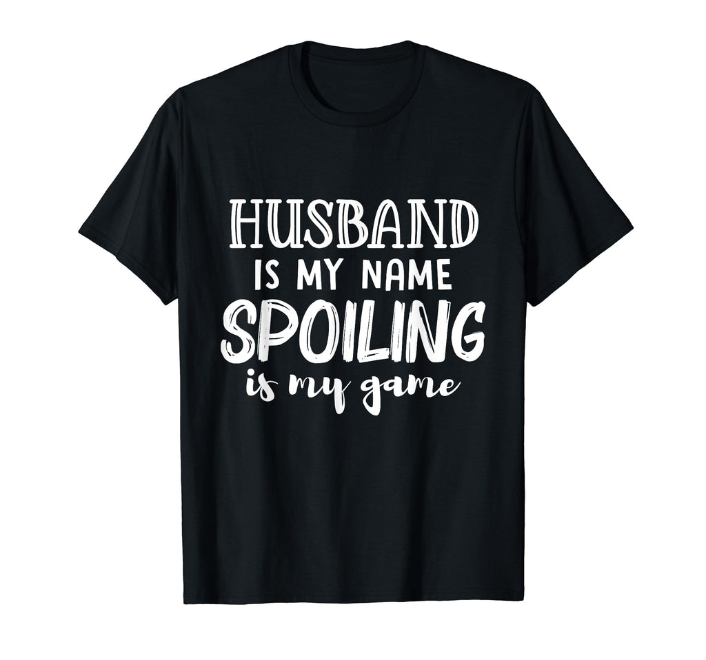 Husband Is My Name Spoiling Is My T-Shirt - Casual Everyday Wear Men Women - T-Shirt, Sweatshirt, Hoodie