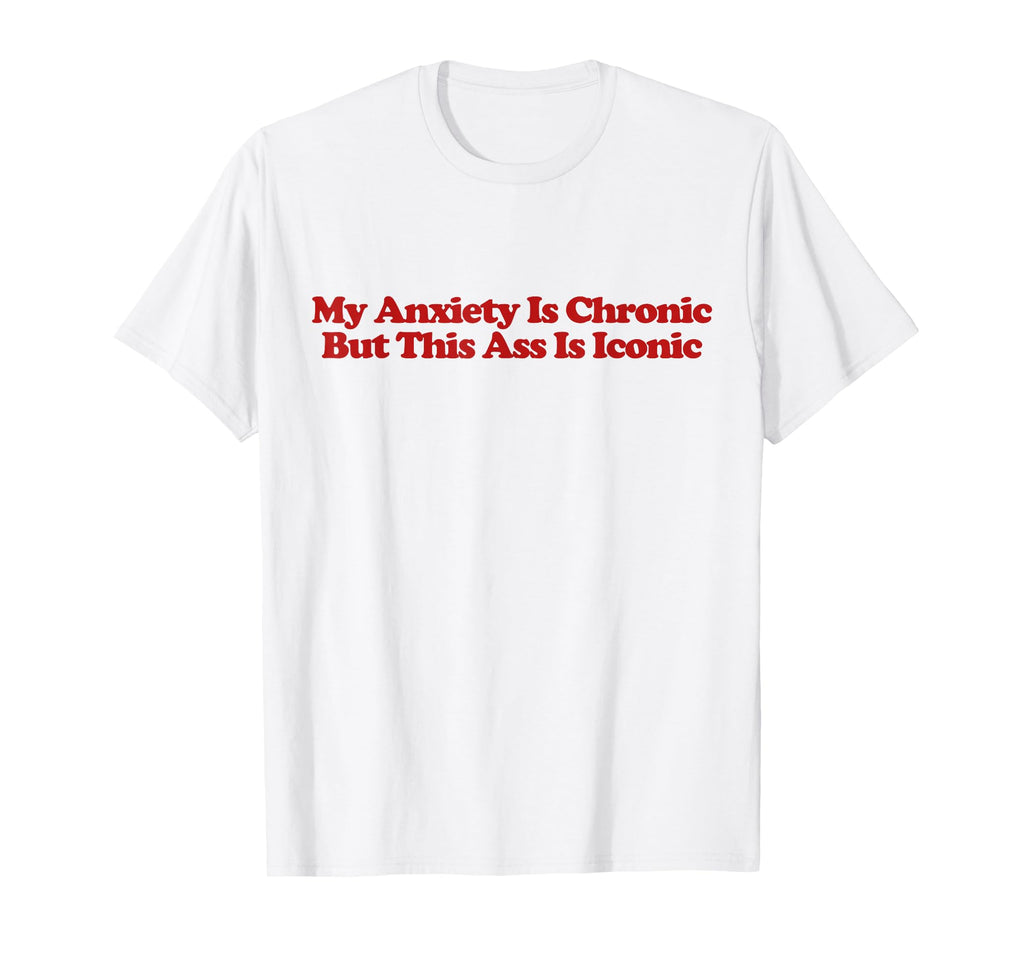 My Anxiety Is Chronic But This Ass Is T-Shirt - Trendy Graphic Men Women - T-Shirt, Sweatshirt, Hoodie