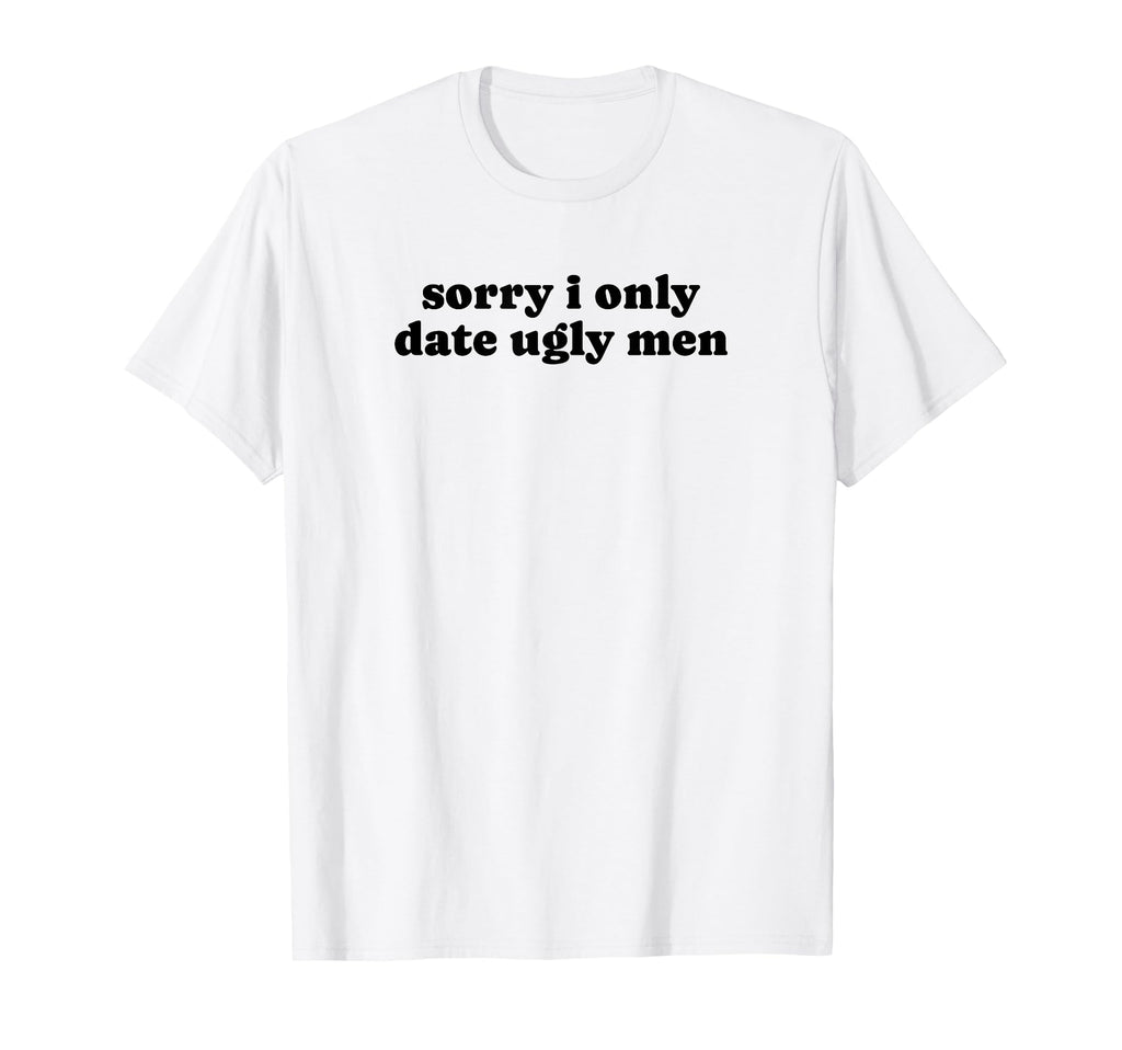 Sorry I Only Date Ugly Funny Y2K T-Shirt - Aesthetic Graphic Men Women - T-Shirt, Sweatshirt, Hoodie