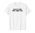 Sorry I Only Date Ugly Funny Y2K T-Shirt - Aesthetic Graphic Men Women - T-Shirt, Sweatshirt, Hoodie