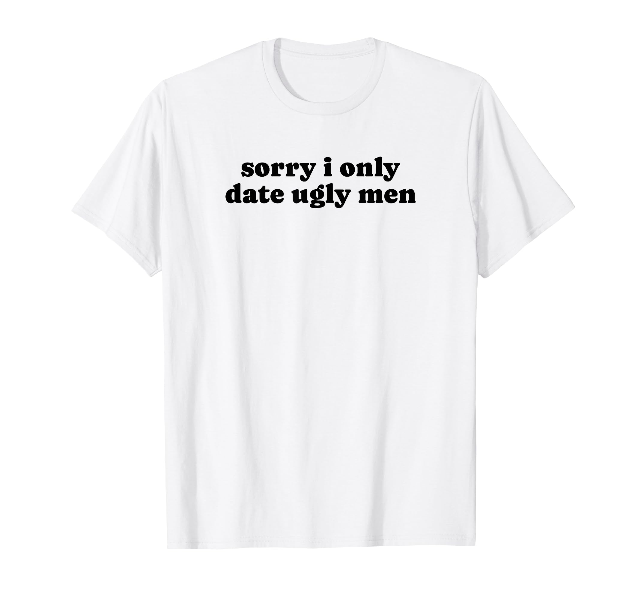 Sorry I Only Date Ugly Funny Y2K T-Shirt - Aesthetic Graphic Men Women - T-Shirt, Sweatshirt, Hoodie