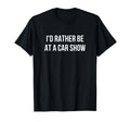 Id Rather Be Car Show T-Shirt - Fun Novelty Design Unisex - T-Shirt, Sweatshirt, Hoodie