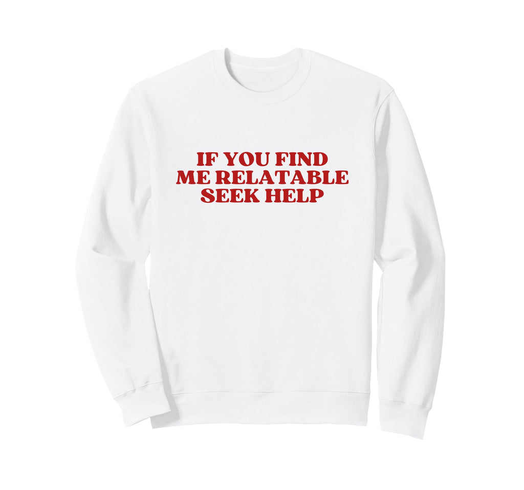 If You Find Me Relatable Seek Help Sweatshirt - Graphic Print for Adults - T-Shirt, Sweatshirt, Hoodie