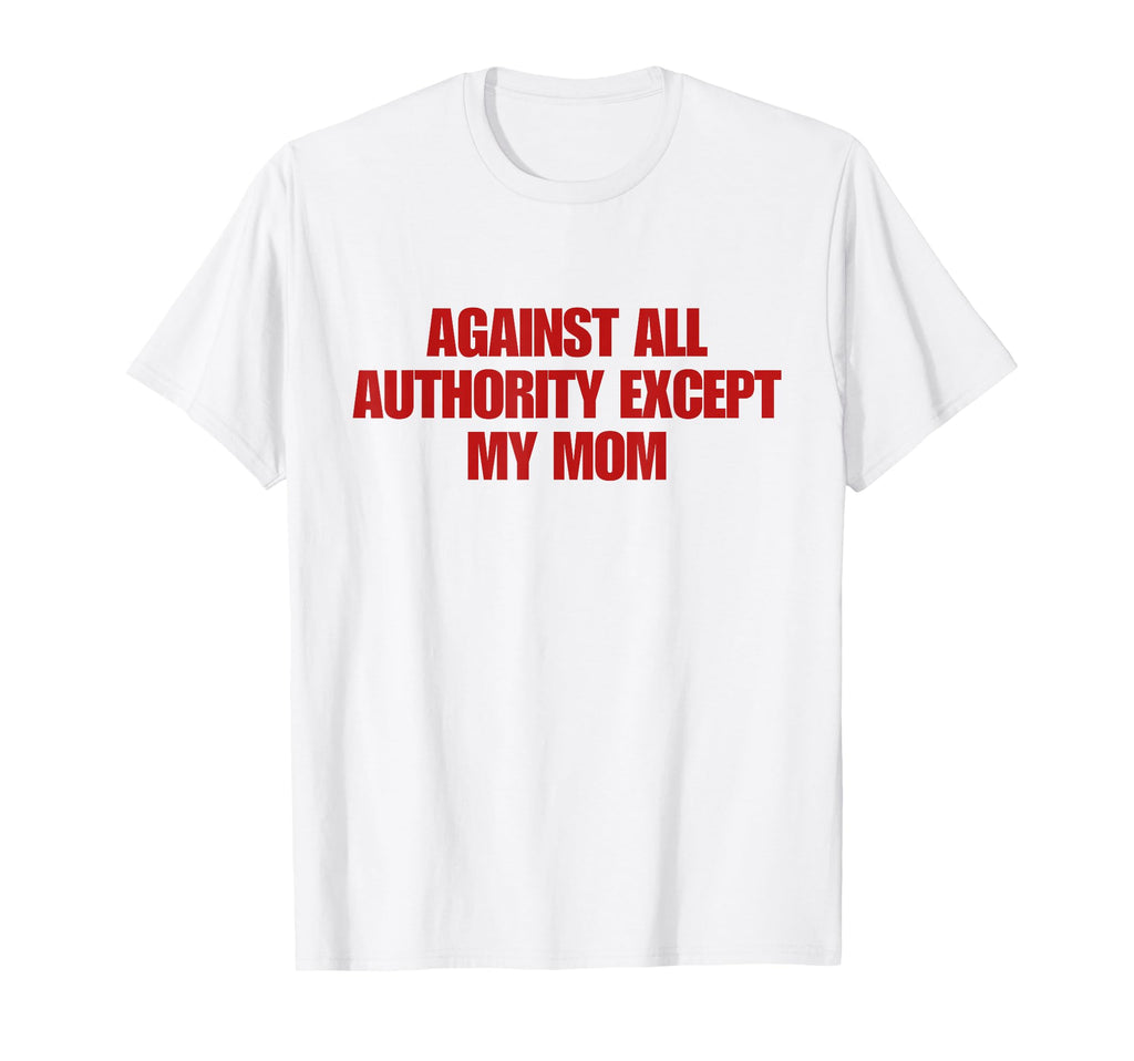 Against All Authority Except My Mom Y2K T-Shirt - Aesthetic Graphic Unisex - T-Shirt, Sweatshirt, Hoodie