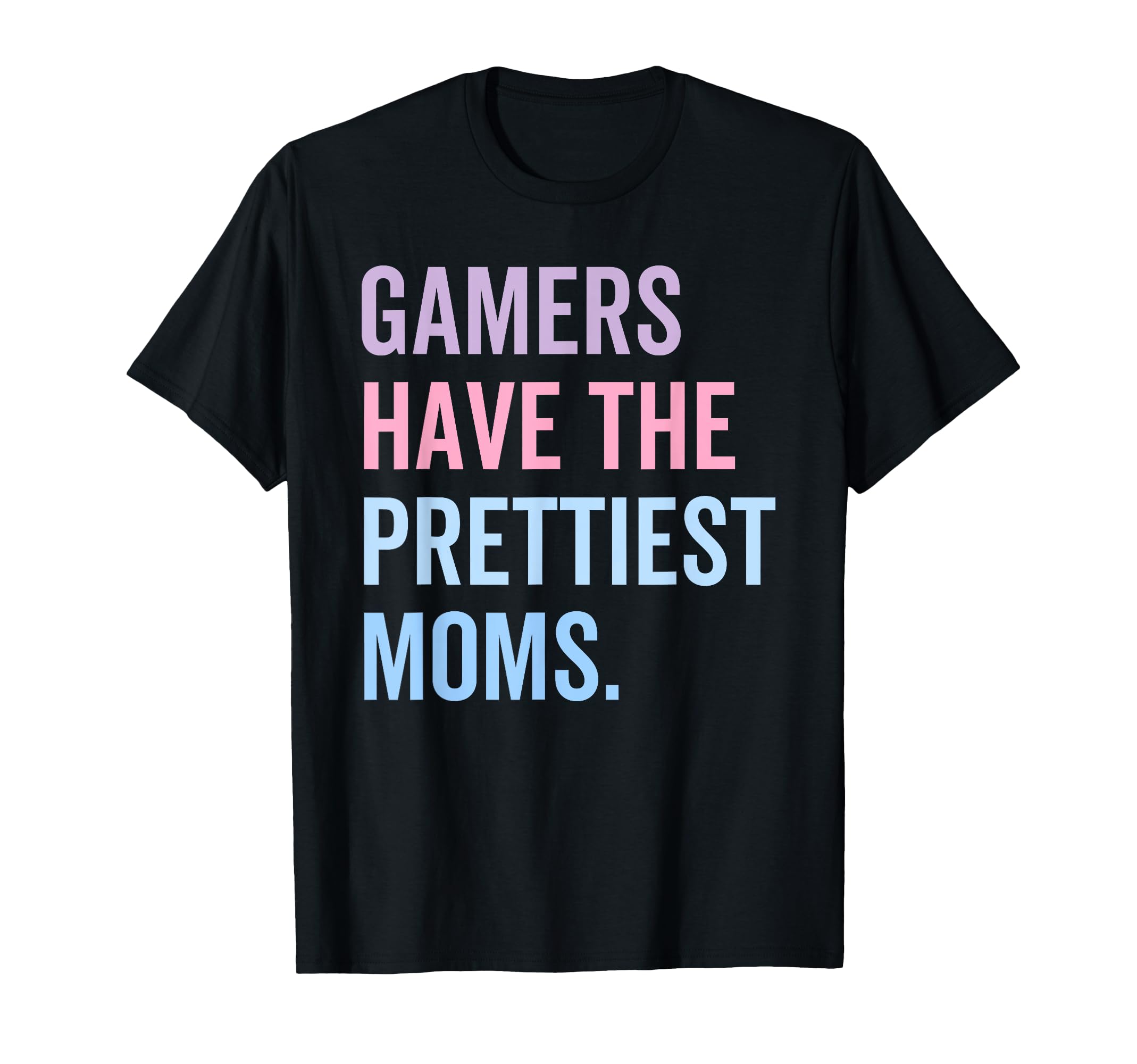 Gamers Have Prettiest Moms Mothers T-Shirt - Fun Novelty Design Men Women - T-Shirt, Sweatshirt, Hoodie