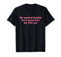 My Mental Health Isnt Great But My Tits T-Shirt - Minimalist Print Unisex - T-Shirt, Sweatshirt, Hoodie