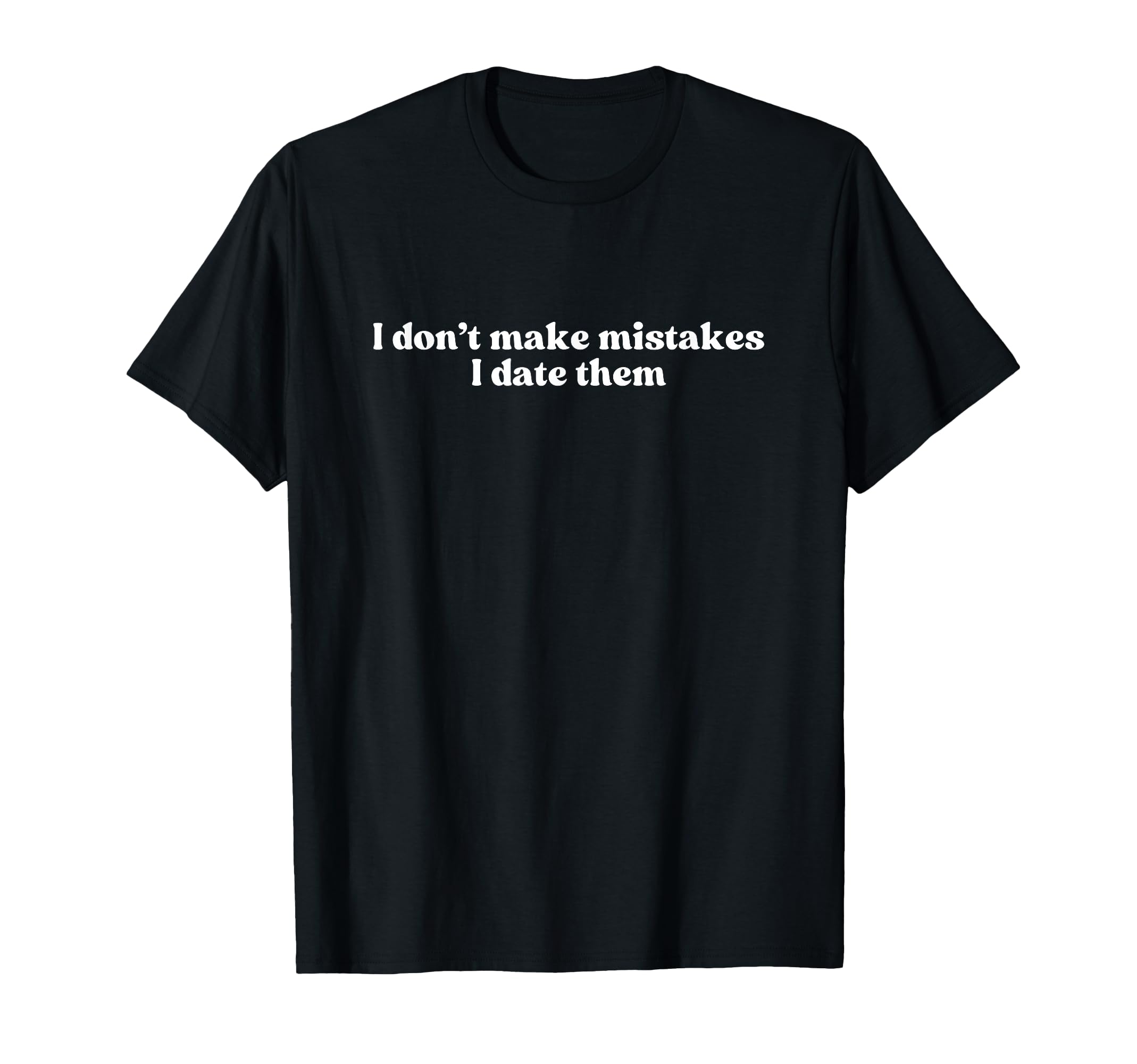 I Dont Make Mistakes I Date Them T-Shirt - Novelty Apparel for Adults - T-Shirt, Sweatshirt, Hoodie