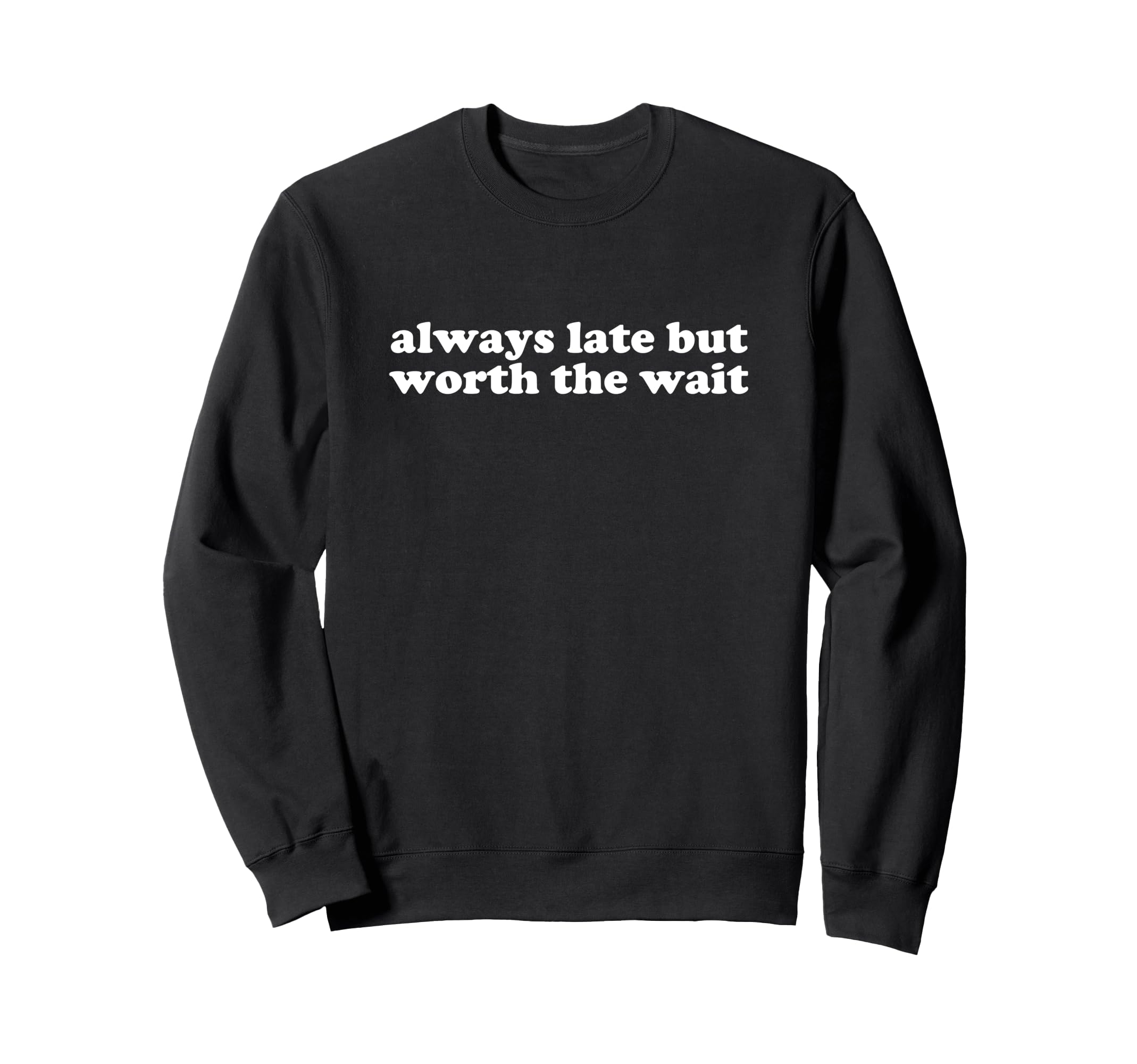 Always Late But Worth Wait Y2K Sweatshirt - Novelty Apparel Men Women - T-Shirt, Sweatshirt, Hoodie