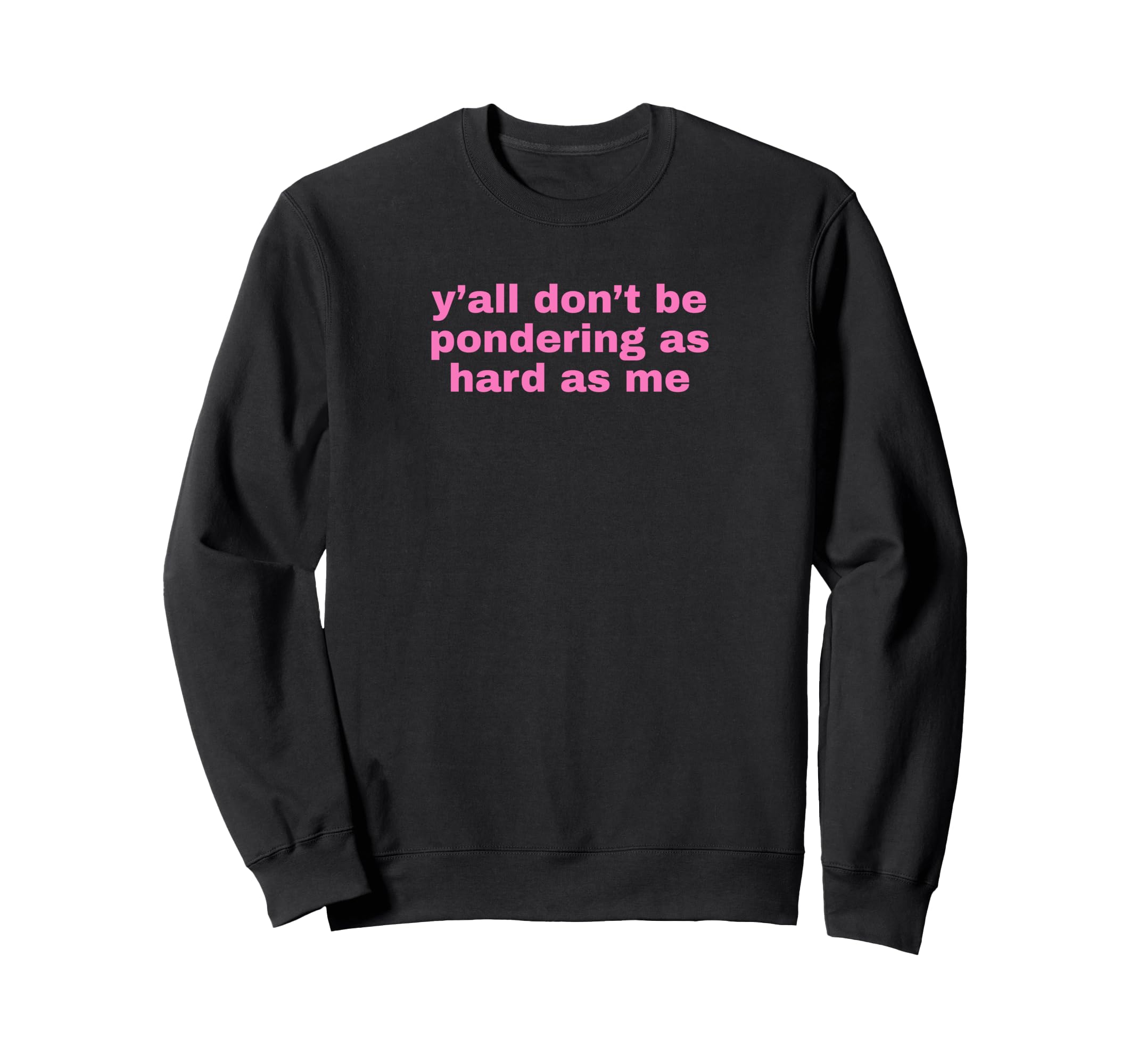 Yall Dont Be Pondering As Hard As Sweatshirt - Novelty Apparel Men Women - T-Shirt, Sweatshirt, Hoodie
