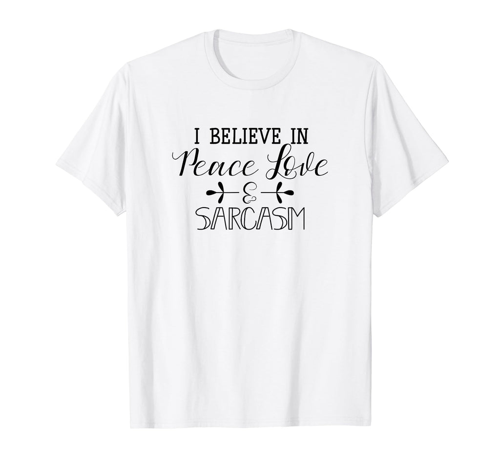 I Believe Peace Love Sarcasm T-Shirt - Custom Art Print Men Women - T-Shirt, Sweatshirt, Hoodie