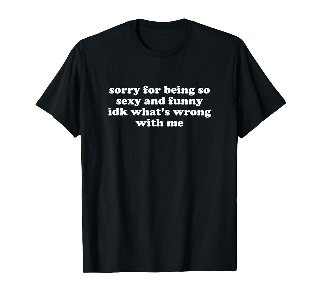 Sorry Being So Sexy And Funny Idk T-Shirt - Custom Art Print for Adults - T-Shirt, Sweatshirt, Hoodie