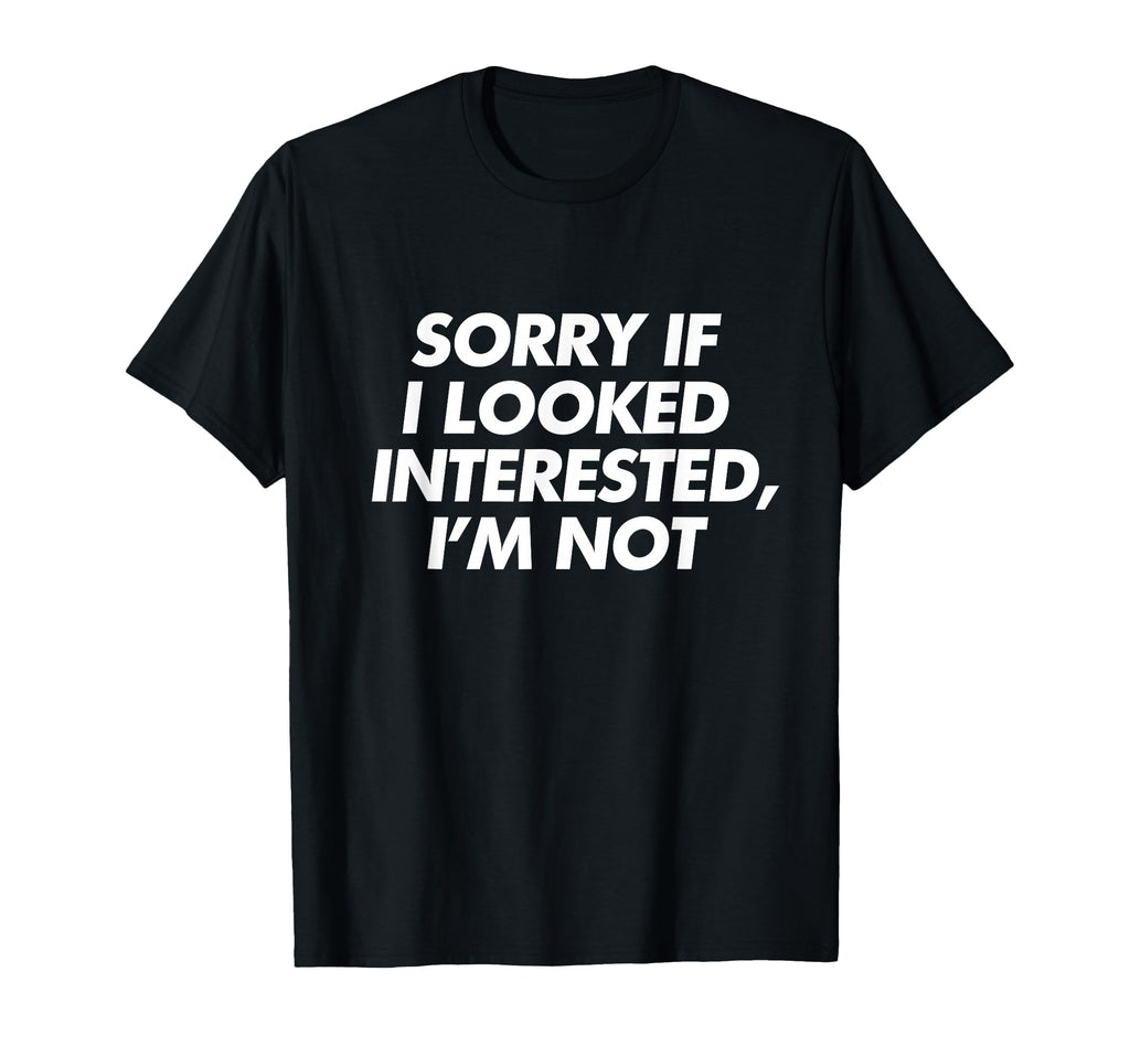 Sorry If I Looked Interested Im T-Shirt - Casual Everyday Wear Men Women - T-Shirt, Sweatshirt, Hoodie
