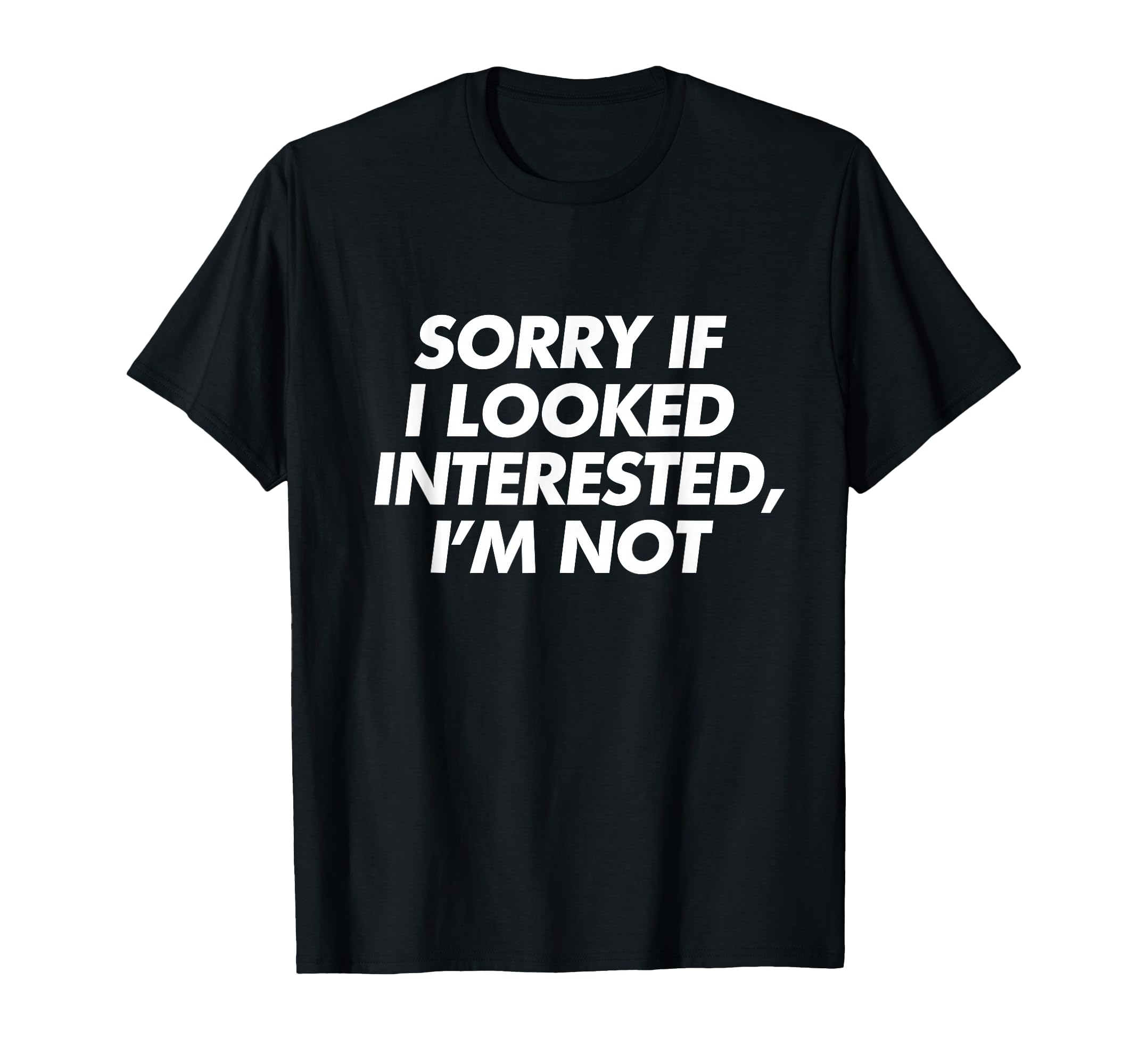 Sorry If I Looked Interested Im T-Shirt - Casual Everyday Wear Men Women - T-Shirt, Sweatshirt, Hoodie