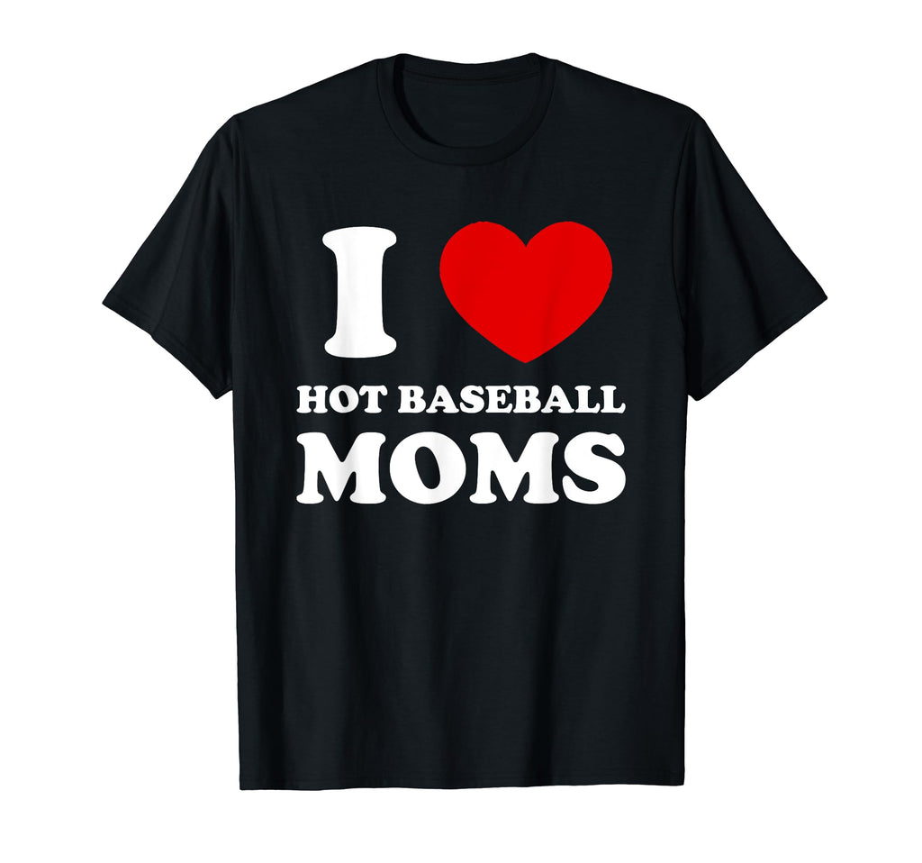 I Love Hot Baseball Moms I Heart T-Shirt - Novelty Apparel Men Women - T-Shirt, Sweatshirt, Hoodie